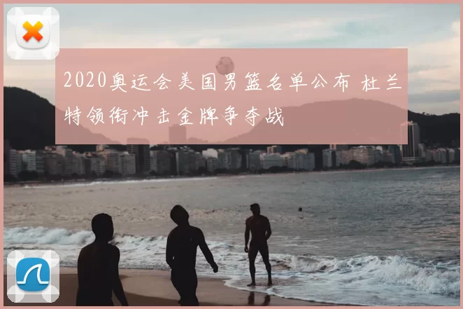 2020奥运会美国男篮名单公布 杜兰特领衔冲击金牌争夺战