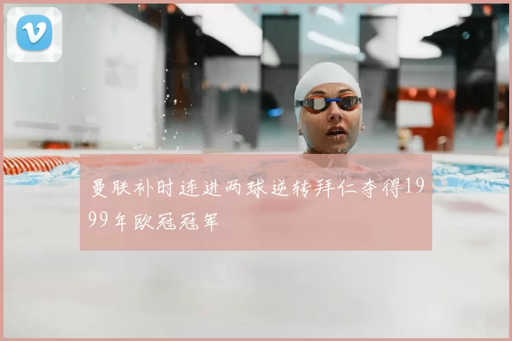 曼联补时连进两球逆转拜仁夺得1999年欧冠冠军