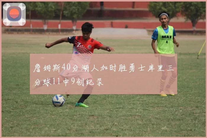 詹姆斯40分湖人加时胜勇士库里三分球11中9创纪录