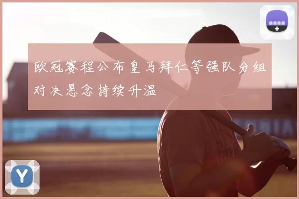 欧冠赛程公布皇马拜仁等强队分组对决悬念持续升温