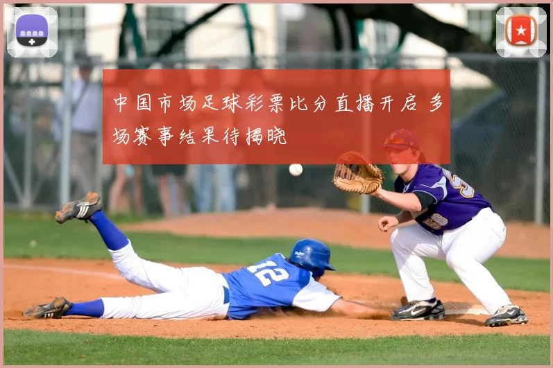 中国市场足球彩票比分直播开启 多场赛事结果待揭晓
