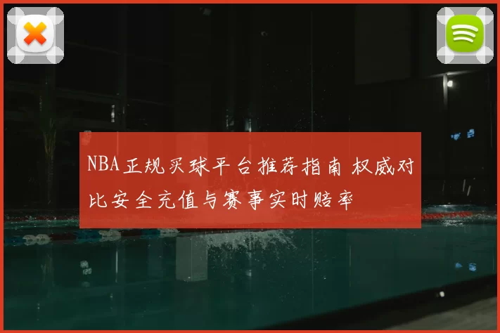 NBA正规买球平台推荐指南 权威对比安全充值与赛事实时赔率
