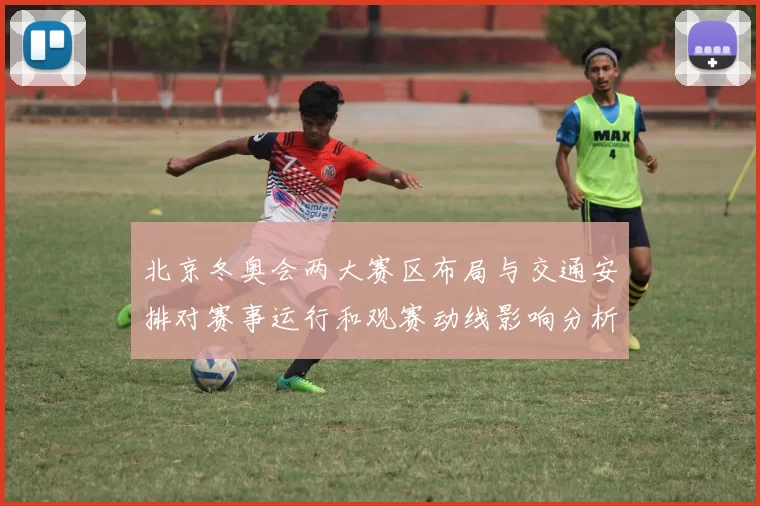 北京冬奥会两大赛区布局与交通安排对赛事运行和观赛动线影响分析