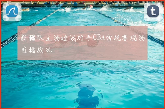 新疆队主场迎战对手CBA常规赛现场直播战况