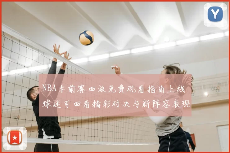 NBA季前赛回放免费观看指南上线 球迷可回看精彩对决与新阵容表现