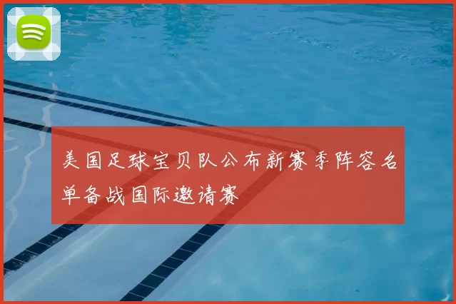 美国足球宝贝队公布新赛季阵容名单备战国际邀请赛