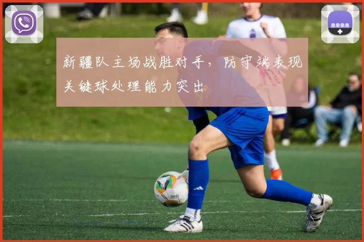 新疆队主场战胜对手,防守端表现关键球处理能力突出