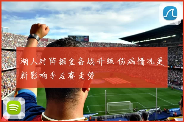 湖人对阵掘金备战升级 伤病情况更新影响季后赛走势