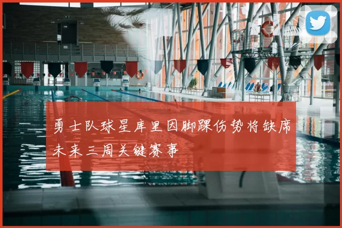 勇士队球星库里因脚踝伤势将缺席未来三周关键赛事