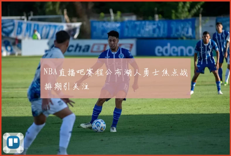 NBA直播吧赛程公布湖人勇士焦点战排期引关注