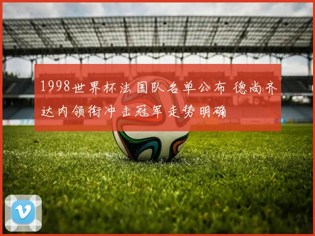 1998世界杯法国队名单公布 德尚齐达内领衔冲击冠军走势明确
