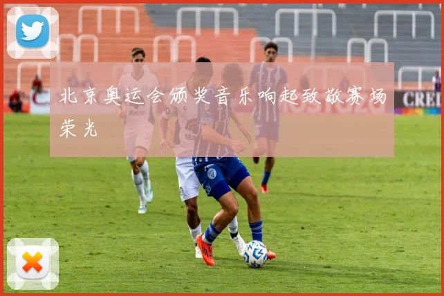 北京奥运会颁奖音乐响起致敬赛场荣光